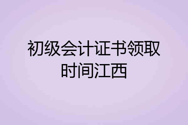初级会计证书领取时间江西