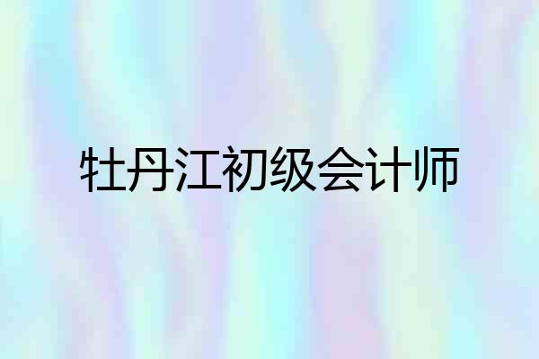 牡丹江初级会计师