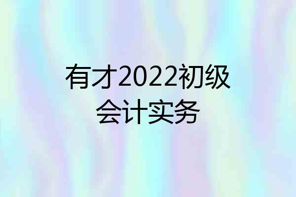 有才2022初级会计实务