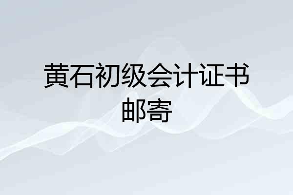 黄石初级会计证书邮寄