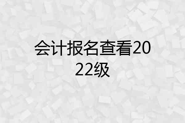 会计报名查看2022级