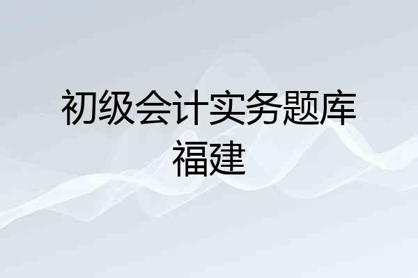 初级会计实务题库福建