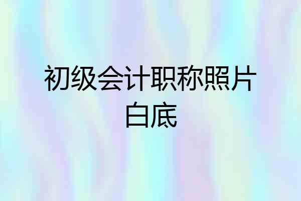 初级会计职称照片白底