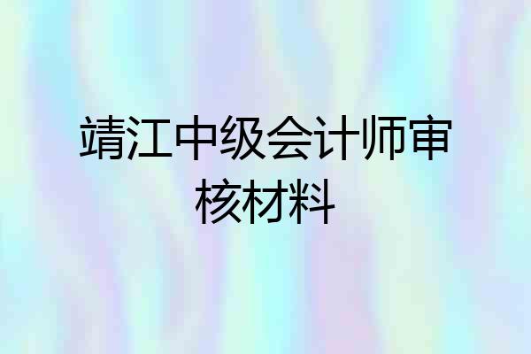 靖江中级会计师审核材料