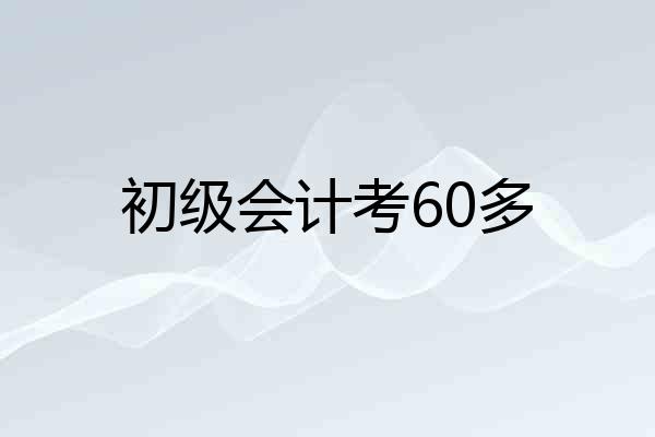 初级会计考60多