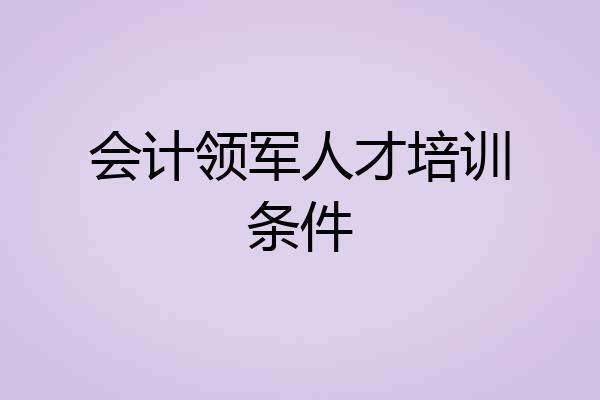 会计领军人才培训条件