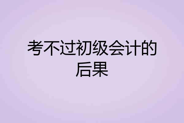 考不过初级会计的后果