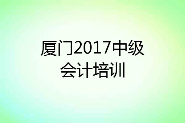 厦门2017中级会计培训