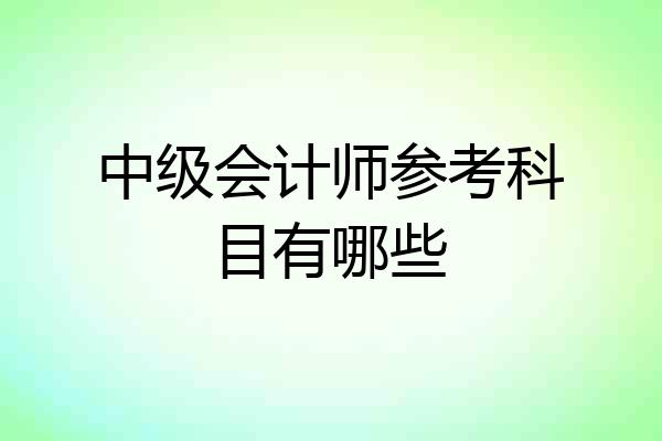 中级会计师参考科目有哪些