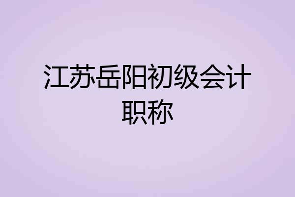 江苏岳阳初级会计职称