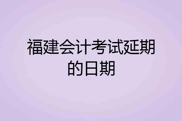 福建会计考试延期的日期