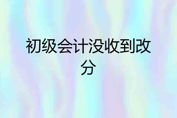 初级会计没收到改分