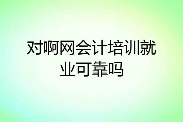 对啊网会计培训就业可靠吗
