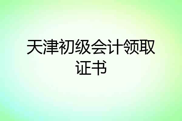 天津初级会计领取证书