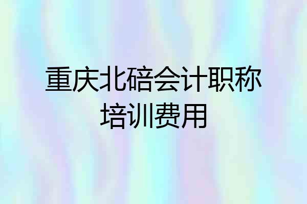 重庆北碚会计职称培训费用