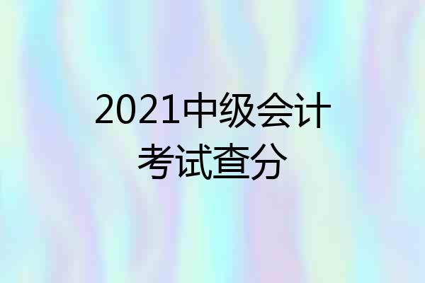 2021中级会计考试查分