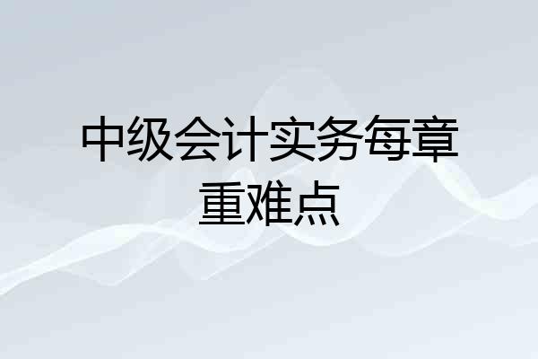 中级会计实务每章重难点
