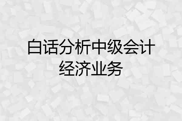 白话分析中级会计经济业务