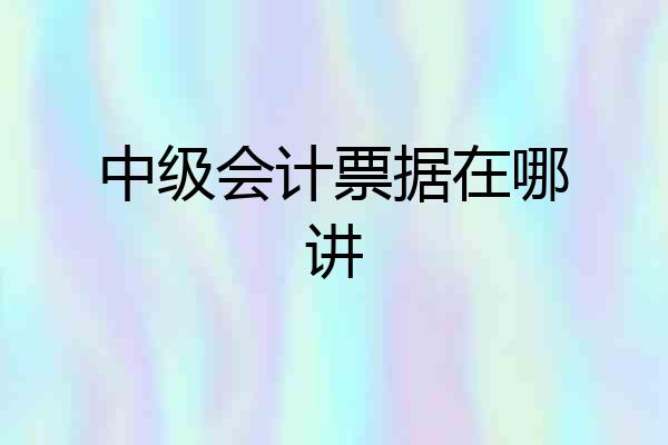 中级会计票据在哪讲