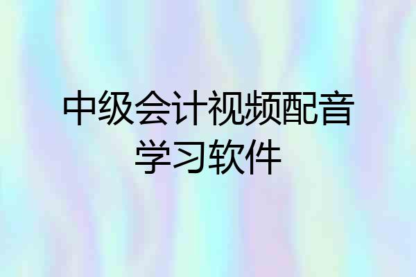 中级会计视频配音学习软件