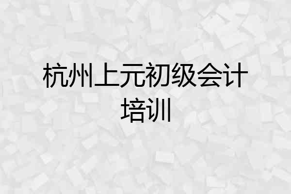 杭州上元初级会计培训