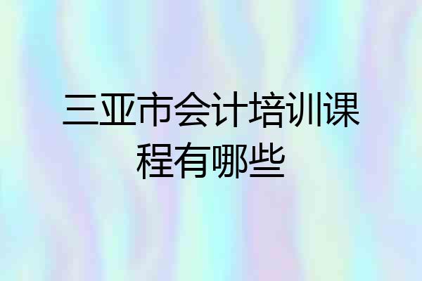 三亚市会计培训课程有哪些