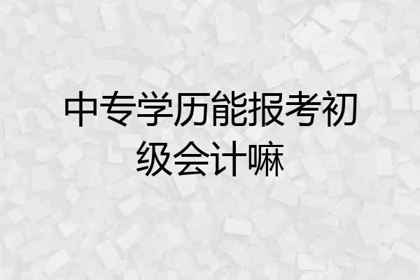 中专学历能报考初级会计嘛