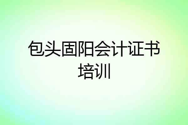 包头固阳会计证书培训