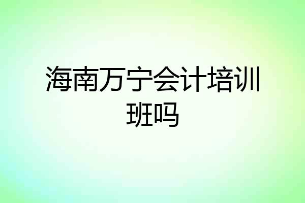 海南万宁会计培训班吗