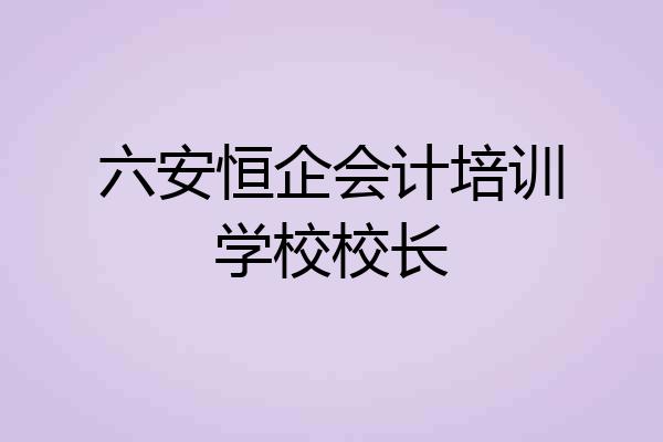 六安恒企会计培训学校校长