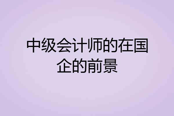 中级会计师的在国企的前景