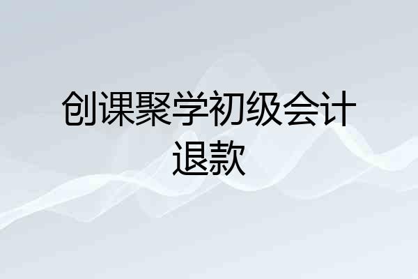 创课聚学初级会计退款