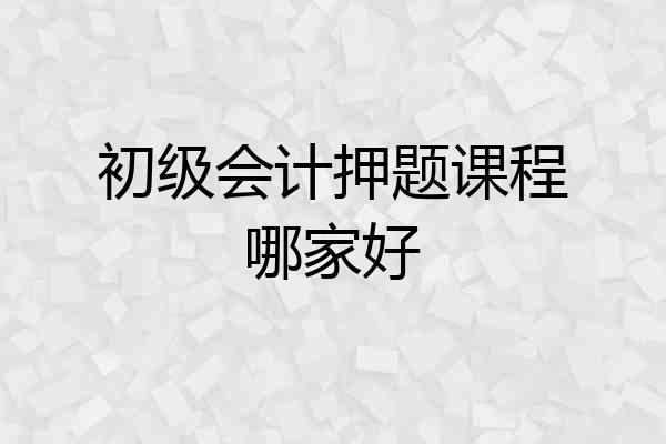 初级会计押题课程哪家好