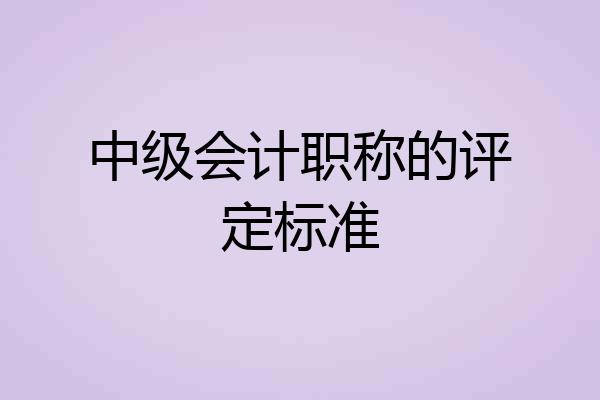 中级会计职称的评定标准