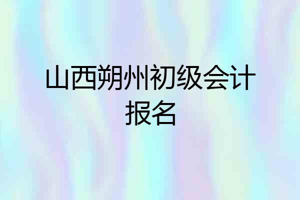 山西朔州初级会计报名