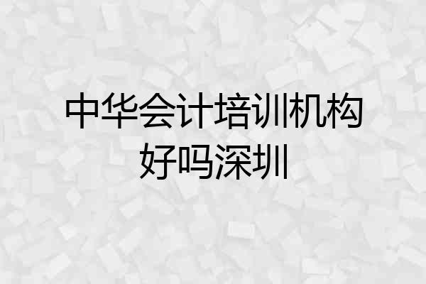 中华会计培训机构好吗深圳