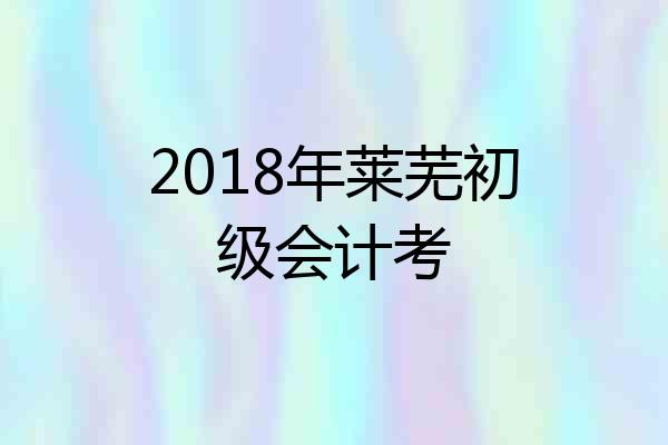 2018年莱芜初级会计考
