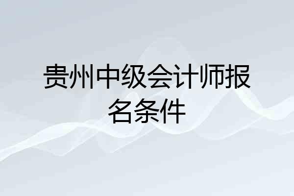 贵州中级会计师报名条件