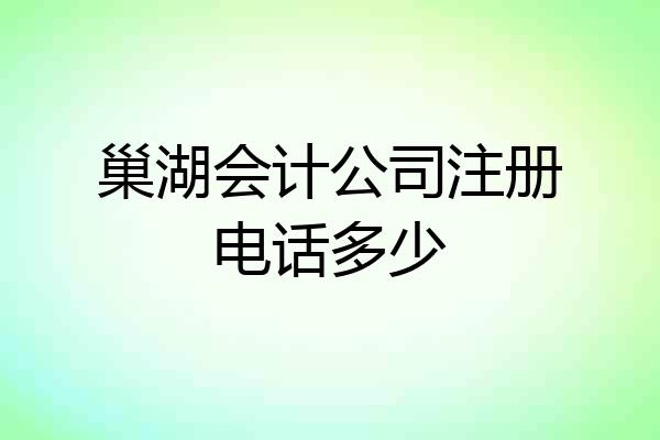 巢湖会计公司注册电话多少