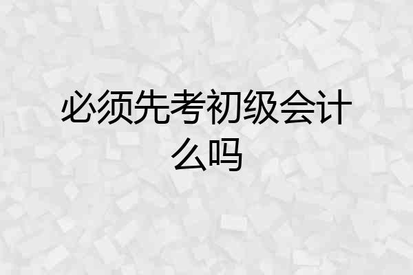 必须先考初级会计么吗