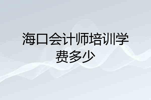 海口会计师培训学费多少