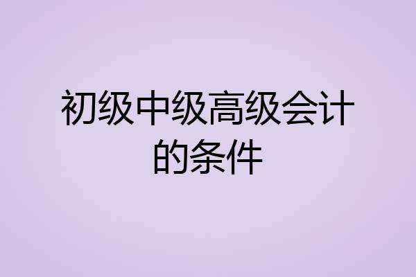 初级中级高级会计的条件