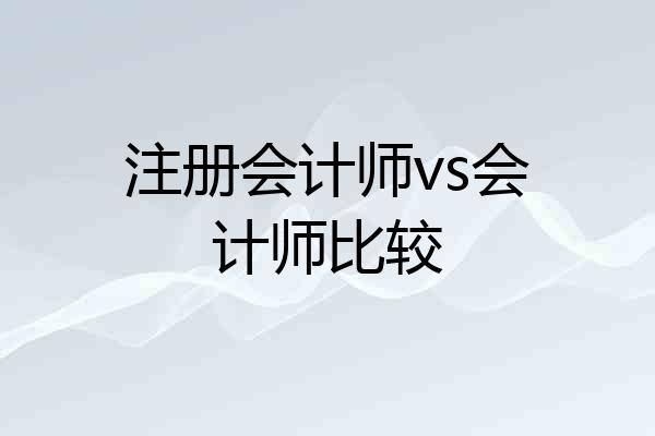 注册会计师vs会计师比较
