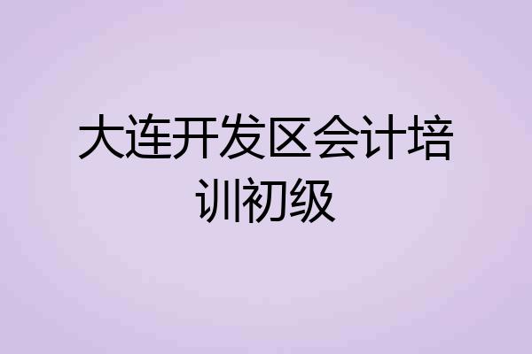 大连开发区会计培训初级