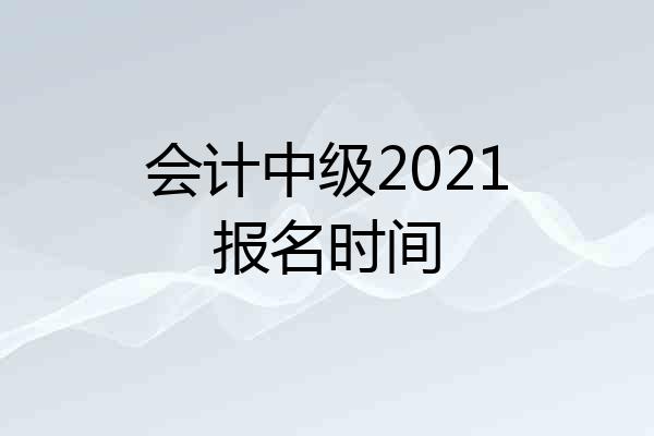 会计中级2021报名时间