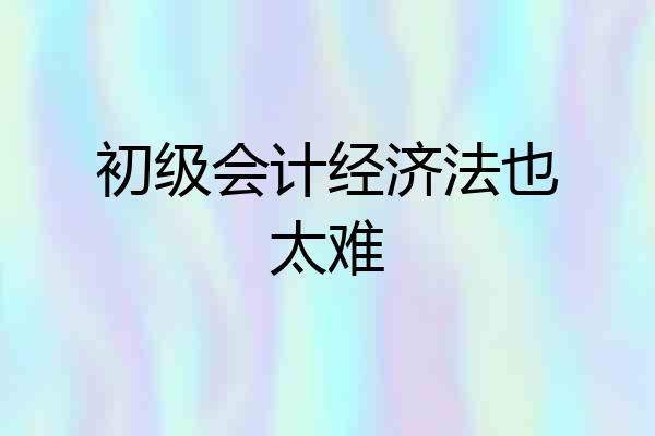 初级会计经济法也太难