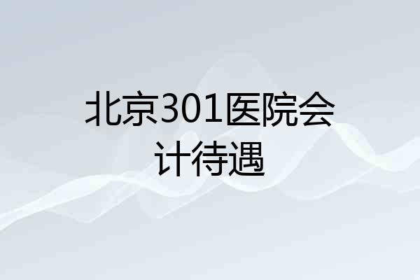 北京301医院会计待遇