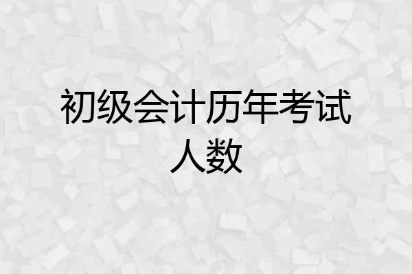 初级会计历年考试人数