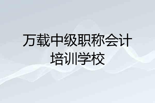 万载中级职称会计培训学校