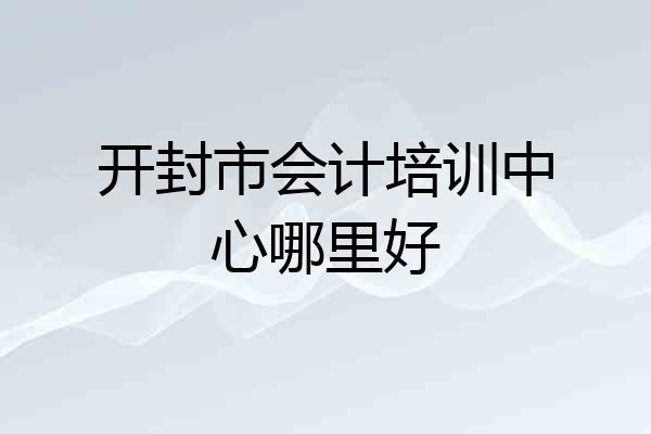 开封市会计培训中心哪里好
